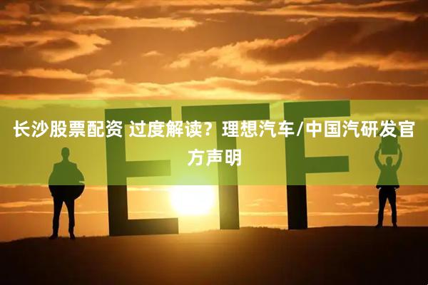 长沙股票配资 过度解读？理想汽车/中国汽研发官方声明