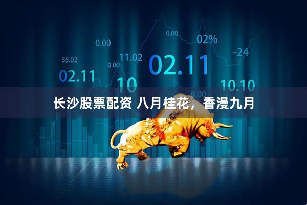 长沙股票配资 八月桂花，香漫九月